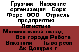 Грузчик › Название организации ­ Ворк Форс, ООО › Отрасль предприятия ­ Логистика › Минимальный оклад ­ 24 000 - Все города Работа » Вакансии   . Тыва респ.,Ак-Довурак г.